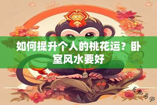 如何提升个人的桃花运？卧室风水要好