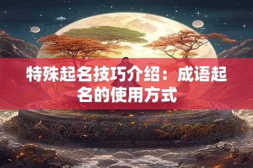 特殊起名技巧介绍：成语起名的使用方式