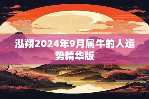 泓翔2024年9月属牛的人运势精华版