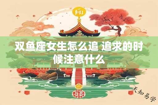 双鱼座女生怎么追 追求的时候注意什么