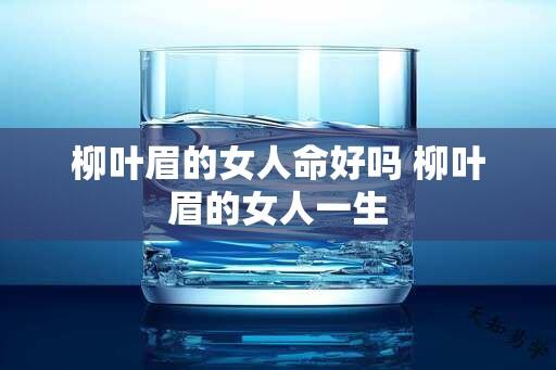 柳叶眉的女人命好吗 柳叶眉的女人一生