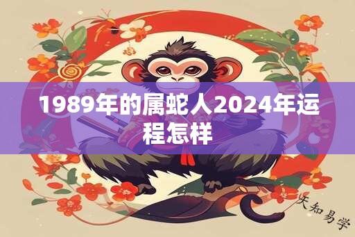 1989年的属蛇人2024年运程怎样