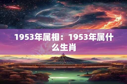 1953年属相：1953年属什么生肖