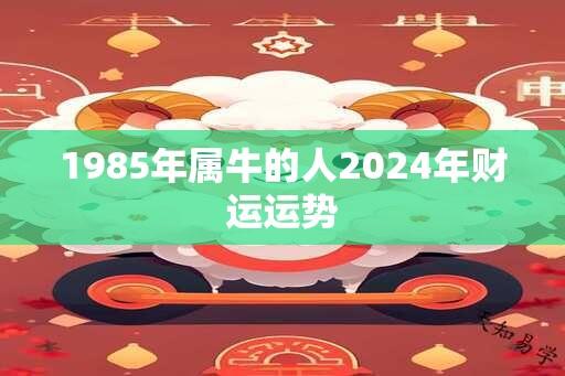 1985年属牛的人2024年财运运势