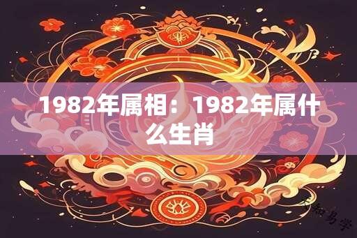 1982年属相：1982年属什么生肖