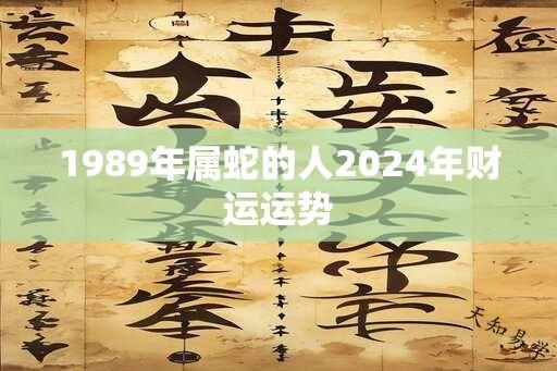 1989年属蛇的人2024年财运运势