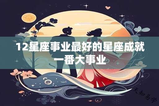 12星座事业最好的星座成就一番大事业