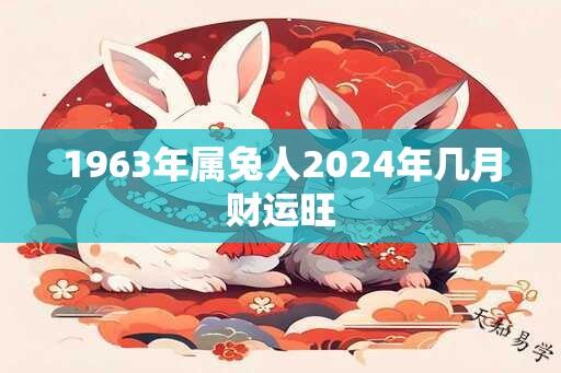 1963年属兔人2025年几月财运旺