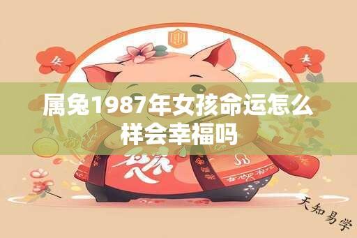 属兔1987年女孩命运怎么样会幸福吗