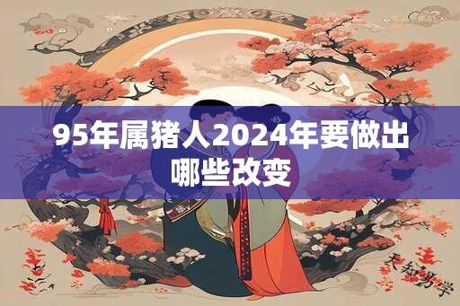 95年属猪人2024年要做出哪些改变