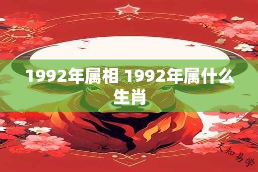 1992年属相 1992年属什么生肖