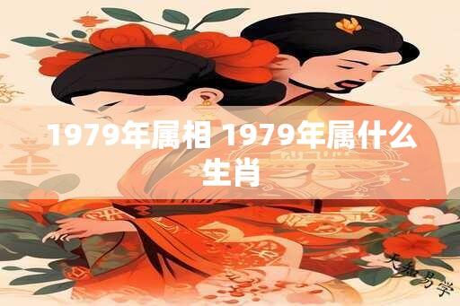 1979年属相 1979年属什么生肖