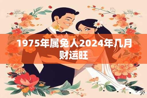 1975年属兔人2024年几月财运旺