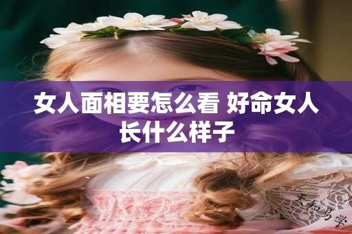 女人面相要怎么看 好命女人长什么样子