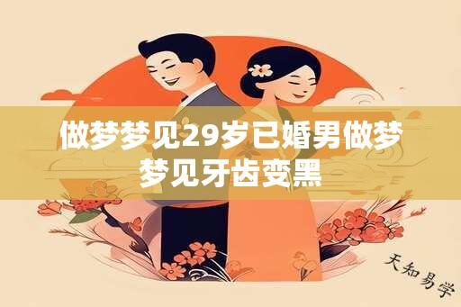 做梦梦见29岁已婚男做梦梦见牙齿变黑