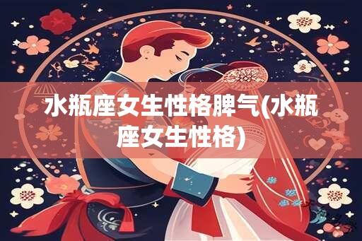 水瓶座女生性格脾气(水瓶座女生性格)