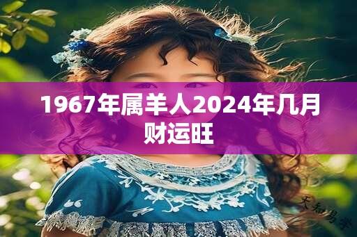 1967年属羊人2024年几月财运旺