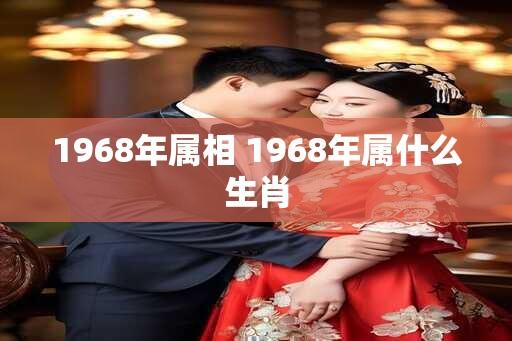 1968年属相 1968年属什么生肖