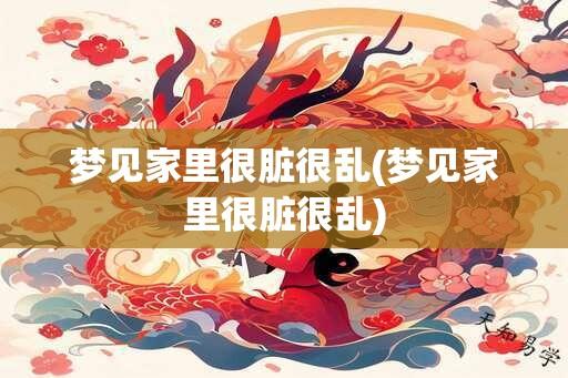 梦见家里很脏很乱(梦见家里很脏很乱)