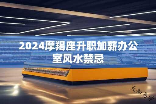 2024摩羯座升职加薪办公室风水禁忌