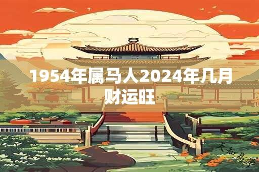 1954年属马人2024年几月财运旺