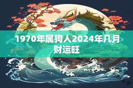 1970年属狗人2024年几月财运旺