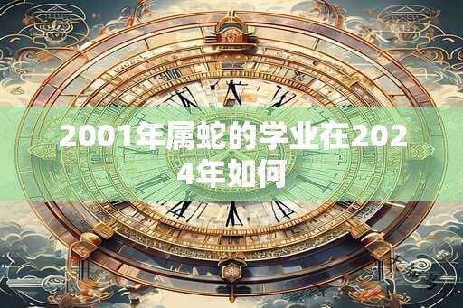 2001年属蛇的学业在2024年如何