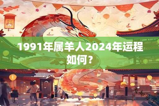 1991年属羊人2024年运程如何？