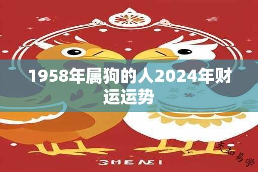 1958年属狗的人2024年财运运势