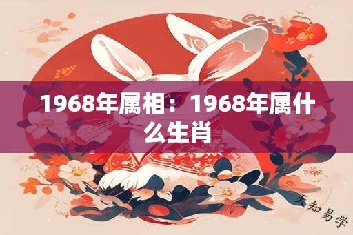 1968年属相：1968年属什么生肖