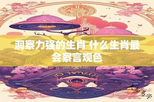 洞察力强的生肖 什么生肖最会察言观色