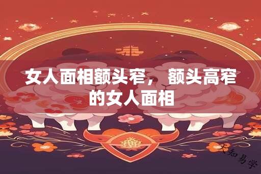 女人面相额头窄， 额头高窄的女人面相