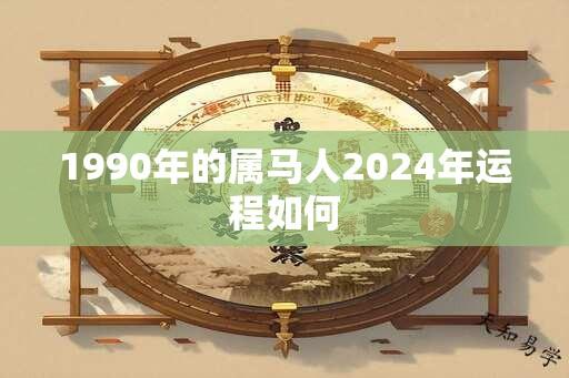 1990年的属马人2024年运程如何