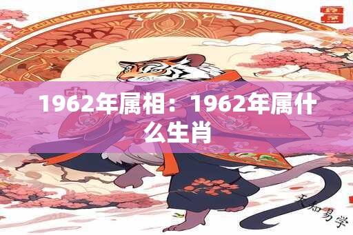 1962年属相：1962年属什么生肖