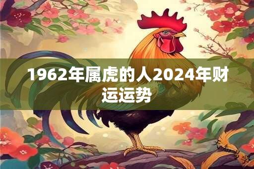 1962年属虎的人2024年财运运势