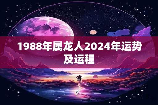 1988年属龙人2024年运势及运程