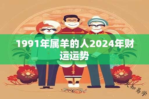 1991年属羊的人2024年财运运势