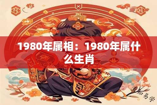 1980年属相：1980年属什么生肖