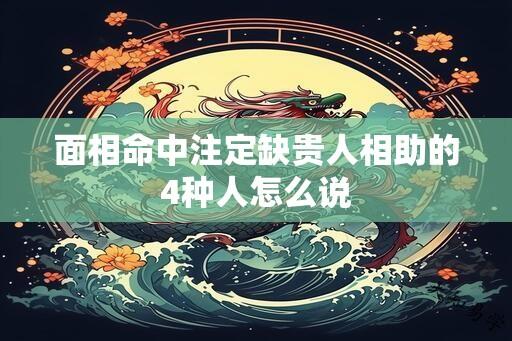 面相命中注定缺贵人相助的4种人怎么说