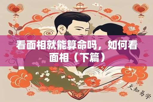 看面相就能算命吗，如何看面相（下篇）