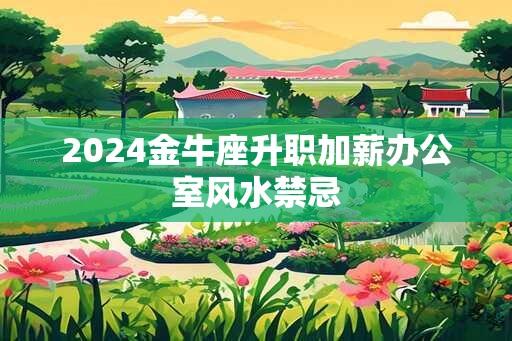 2024金牛座升职加薪办公室风水禁忌