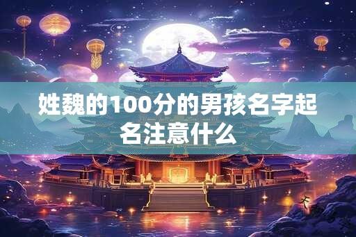 姓魏的100分的男孩名字起名注意什么