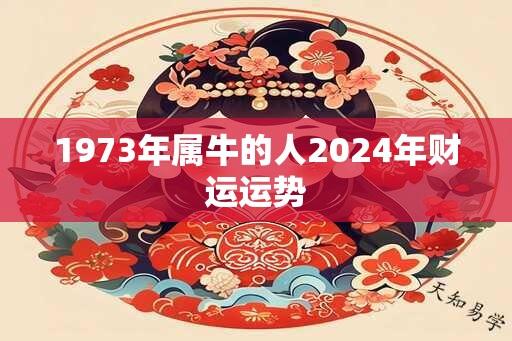 1973年属牛的人2024年财运运势