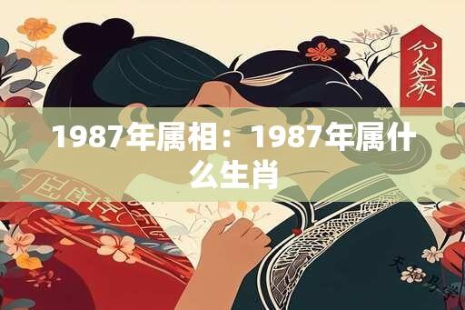 1987年属相：1987年属什么生肖