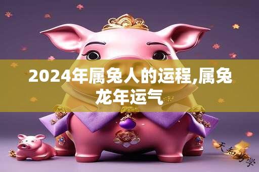 2024年属兔人的运程,属兔龙年运气