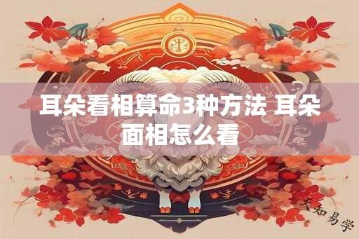 耳朵看相算命3种方法 耳朵面相怎么看