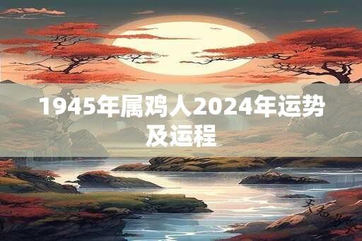 1945年属鸡人2024年运势及运程