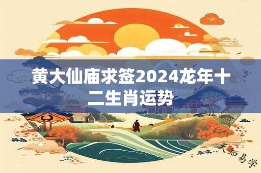 黄大仙庙求签2024龙年十二生肖运势