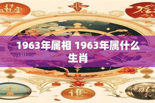 1963年属相 1963年属什么生肖