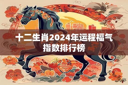 十二生肖2024年运程福气指数排行榜